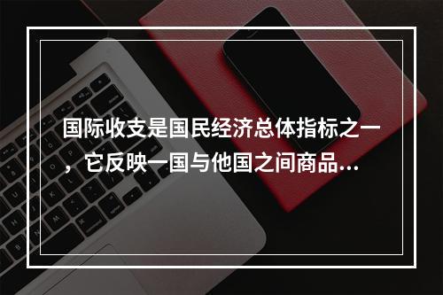 国际收支是国民经济总体指标之一，它反映一国与他国之间商品、劳