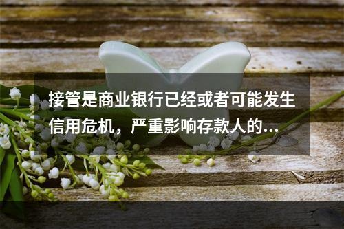 接管是商业银行已经或者可能发生信用危机，严重影响存款人的利益