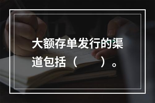 大额存单发行的渠道包括（　　）。