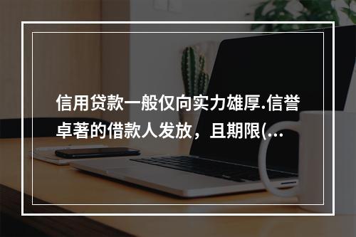 信用贷款一般仅向实力雄厚.信誉卓著的借款人发放，且期限()。