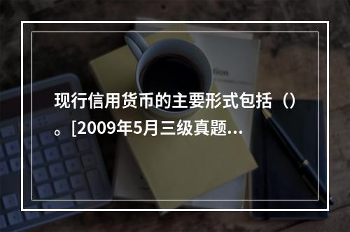 现行信用货币的主要形式包括（）。[2009年5月三级真题]