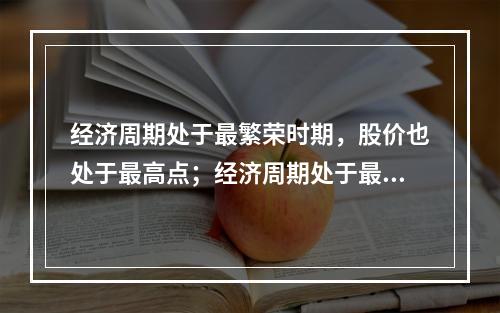 经济周期处于最繁荣时期，股价也处于最高点；经济周期处于最萧条