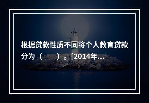 根据贷款性质不同将个人教育贷款分为（　　）。[2014年6月