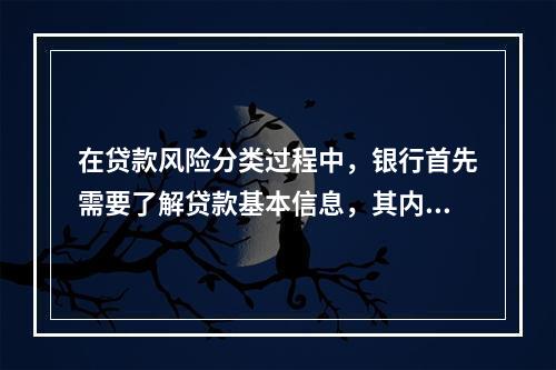 在贷款风险分类过程中，银行首先需要了解贷款基本信息，其内容不