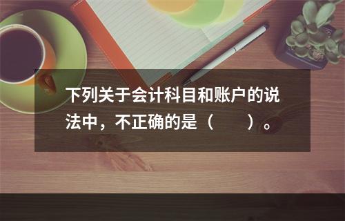 下列关于会计科目和账户的说法中，不正确的是（　　）。