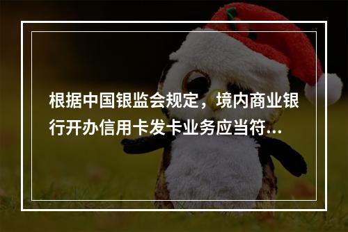 根据中国银监会规定，境内商业银行开办信用卡发卡业务应当符合的