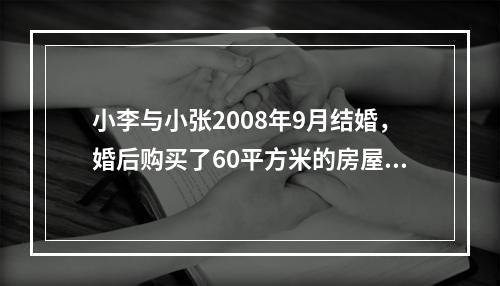 小李与小张2008年9月结婚，婚后购买了60平方米的房屋一套