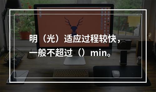 明（光）适应过程较快， 一般不超过（）min。