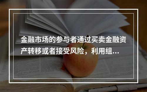 金融市场的参与者通过买卖金融资产转移或者接受风险，利用组合投