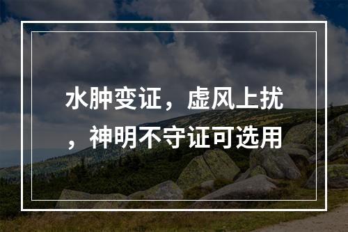 水肿变证，虚风上扰，神明不守证可选用