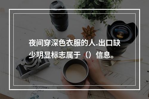 夜间穿深色衣服的人.出口缺少明显标志属于（）信息。