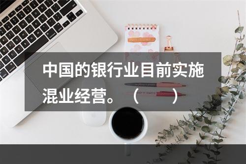 中国的银行业目前实施混业经营。（　　）