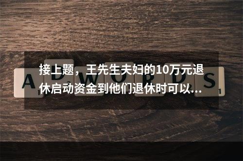 接上题，王先生夫妇的10万元退休启动资金到他们退休时可以增值