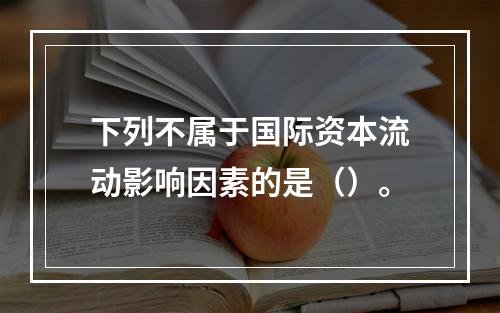 下列不属于国际资本流动影响因素的是（）。