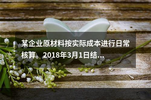 某企业原材料按实际成本进行日常核算。2018年3月1日结存甲