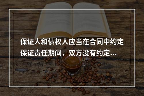 保证人和债权人应当在合同中约定保证责任期间，双方没有约定的，