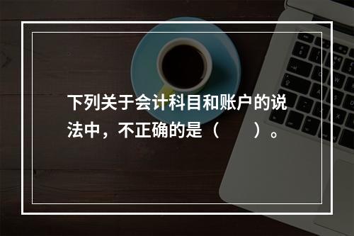 下列关于会计科目和账户的说法中，不正确的是（　　）。