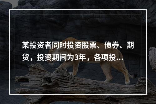 某投资者同时投资股票、债券、期货，投资期间为3年，各项投资工