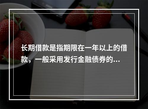 长期借款是指期限在一年以上的借款，一般采用发行金融债券的形式