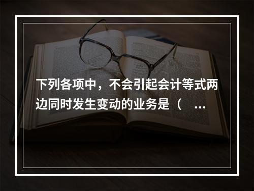 下列各项中，不会引起会计等式两边同时发生变动的业务是（　　）