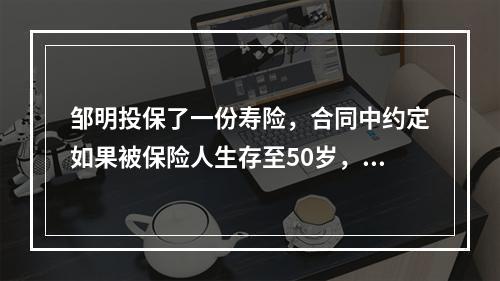 邹明投保了一份寿险，合同中约定如果被保险人生存至50岁，则保