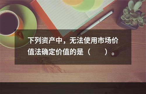 下列资产中，无法使用市场价值法确定价值的是（　　）。