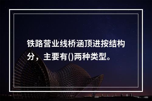 铁路营业线桥涵顶进按结构分，主要有()两种类型。