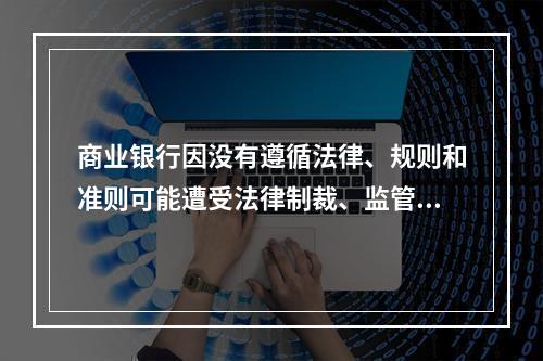 商业银行因没有遵循法律、规则和准则可能遭受法律制裁、监管处罚