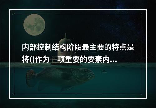 内部控制结构阶段最主要的特点是将()作为一项重要的要素内容与