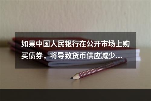 如果中国人民银行在公开市场上购买债券，将导致货币供应减少，利