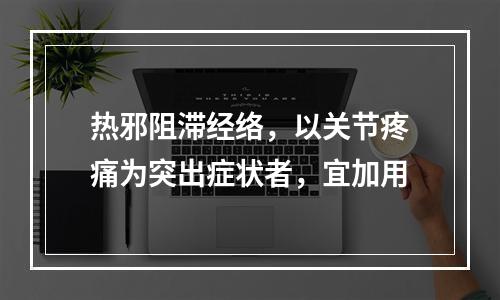 热邪阻滞经络，以关节疼痛为突出症状者，宜加用