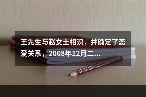 王先生与赵女士相识，并确定了恋爱关系，2008年12月二人到