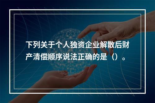 下列关于个人独资企业解散后财产清偿顺序说法正确的是（）。