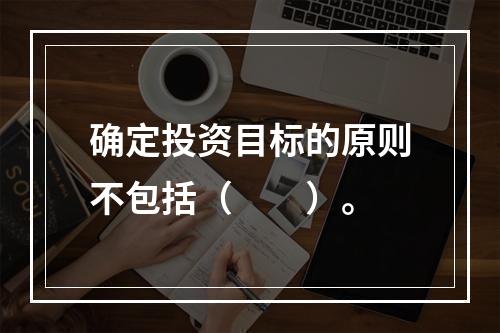 确定投资目标的原则不包括（　　）。