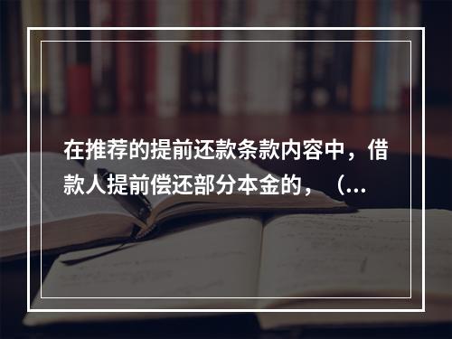 在推荐的提前还款条款内容中，借款人提前偿还部分本金的，（　　