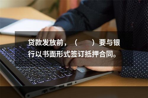 贷款发放前，（　　）要与银行以书面形式签订抵押合同。