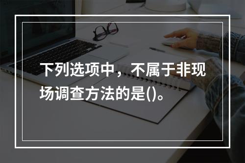 下列选项中，不属于非现场调查方法的是()。