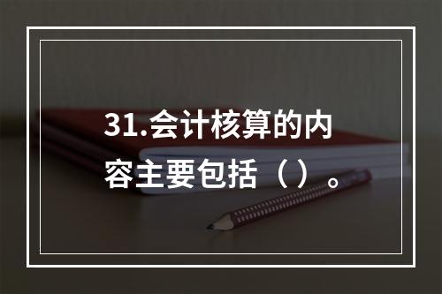 31.会计核算的内容主要包括（ ）。