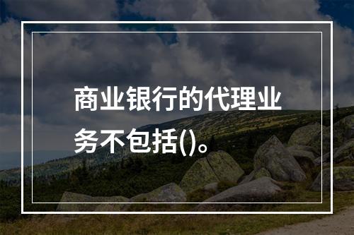 商业银行的代理业务不包括()。