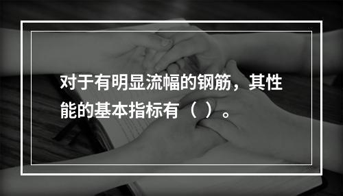 对于有明显流幅的钢筋，其性能的基本指标有（  ）。