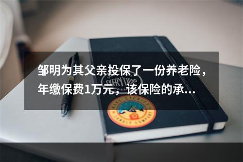 邹明为其父亲投保了一份养老险，年缴保费1万元，该保险的承保年