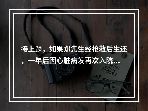 接上题，如果郑先生经抢救后生还，一年后因心脏病发再次入院后去