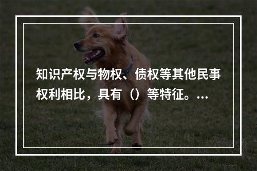 知识产权与物权、债权等其他民事权利相比，具有（）等特征。[2