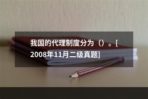 我国的代理制度分为（）。[2008年11月二级真题]