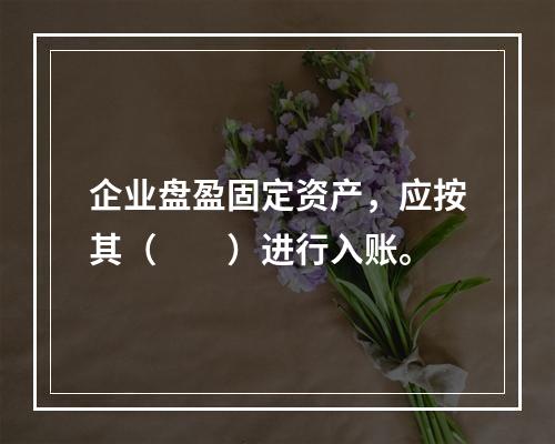 企业盘盈固定资产，应按其（　　）进行入账。