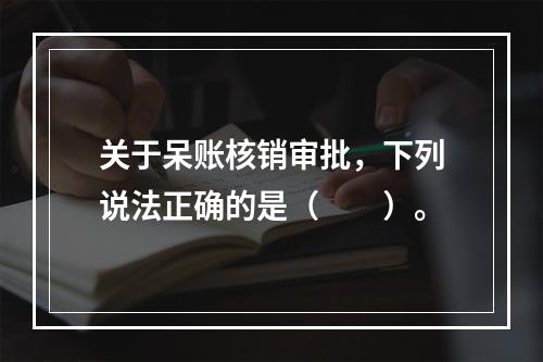 关于呆账核销审批，下列说法正确的是（　　）。