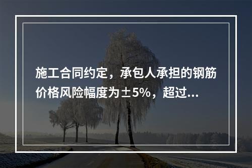 施工合同约定，承包人承担的钢筋价格风险幅度为±5%，超过部分