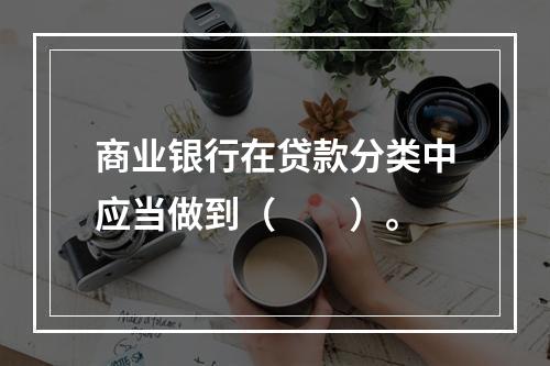 商业银行在贷款分类中应当做到（　　）。