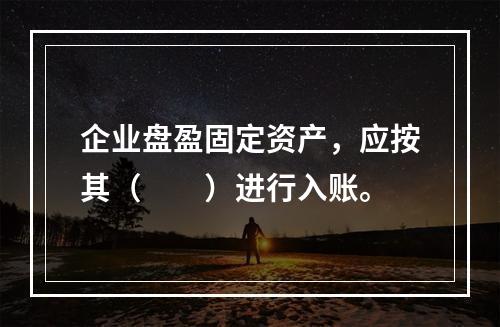 企业盘盈固定资产，应按其（　　）进行入账。