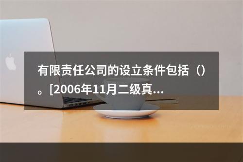 有限责任公司的设立条件包括（）。[2006年11月二级真题]